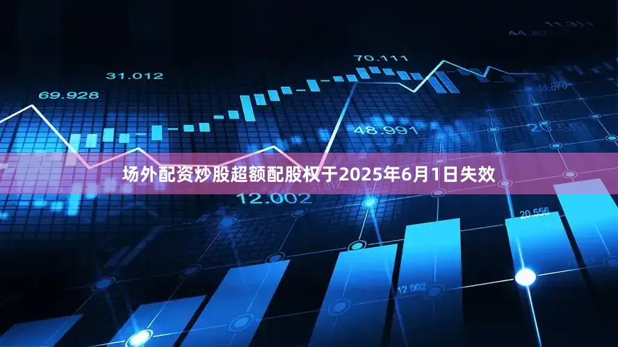 场外配资炒股超额配股权于2025年6月1日失效