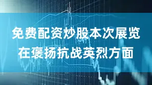 免费配资炒股本次展览在褒扬抗战英烈方面