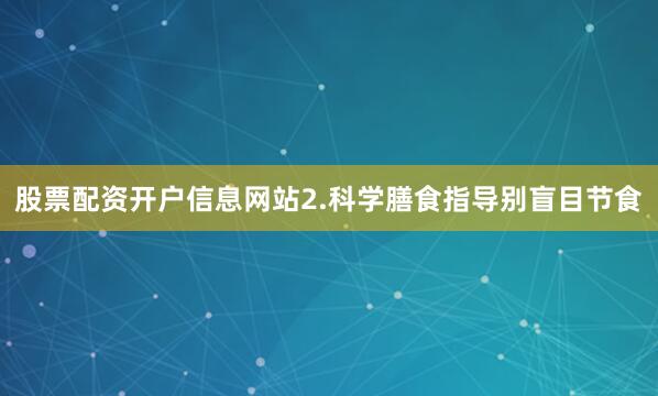 股票配资开户信息网站2.科学膳食指导别盲目节食