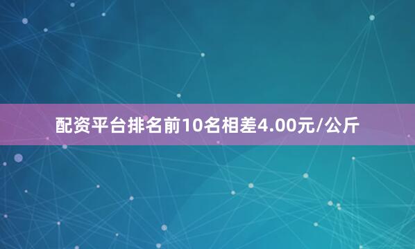 配资平台排名前10名相差4.00元/公斤