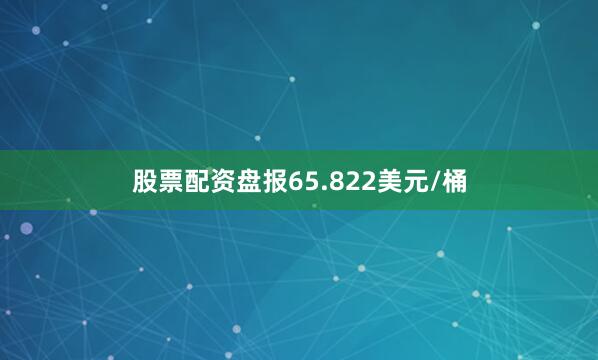 股票配资盘报65.822美元/桶