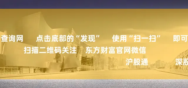 股票配资平台查询网      点击底部的“发现”     使用“扫一扫”     即可将网页分享至朋友圈                            扫描二维码关注    东方财富官网微信                                                                        沪股通             深股通