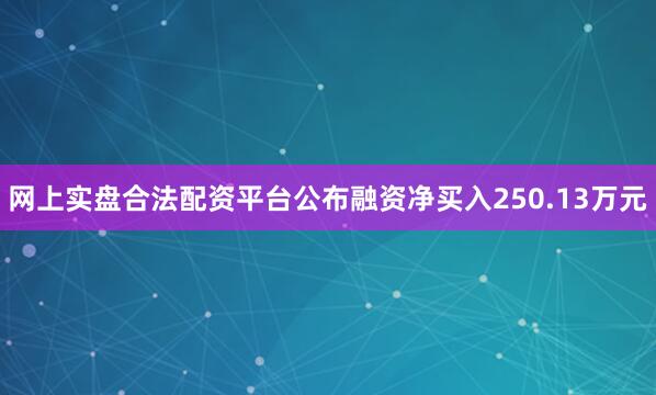 网上实盘合法配资平台公布融资净买入250.13万元