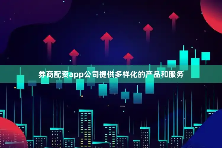 券商配资app公司提供多样化的产品和服务