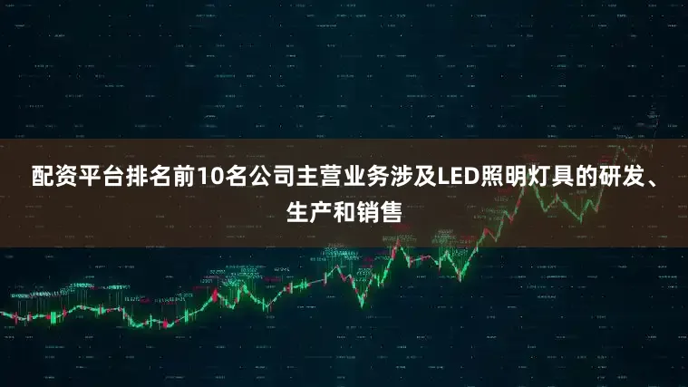 配资平台排名前10名公司主营业务涉及LED照明灯具的研发、生产和销售